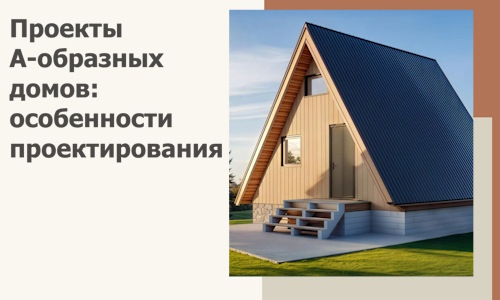 Проекты А-образных домов: особенности проектирования и строительства в Валуйках